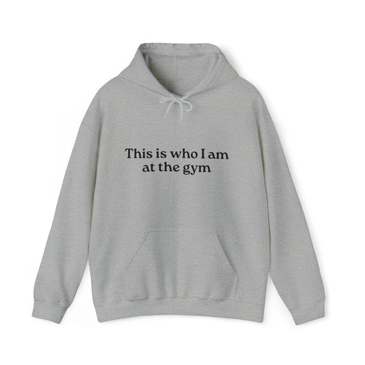 This Is Who I Am at the Gym -  Hooded Sweatshirt